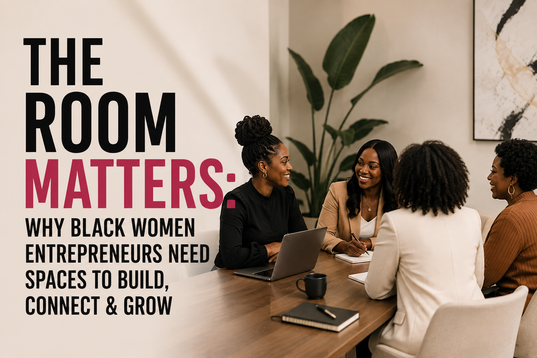 The Room Matters: Why Black Women Entrepreneurs Need Spaces to Build, Connect & Grow